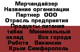 Мерчандайзер › Название организации ­ Партнер, ООО › Отрасль предприятия ­ Продукты питания, табак › Минимальный оклад ­ 1 - Все города Работа » Вакансии   . Крым,Симферополь